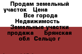 Продам земельный участок › Цена ­ 1 000 000 - Все города Недвижимость » Земельные участки продажа   . Брянская обл.,Сельцо г.